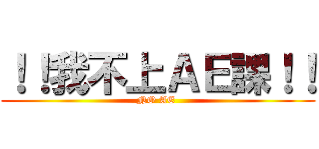 ！！我不上ＡＥ課！！ (NO AE )