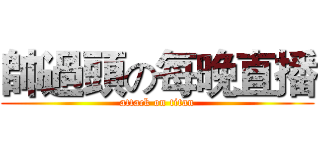 帥過頭の每晚直播 (attack on titan)