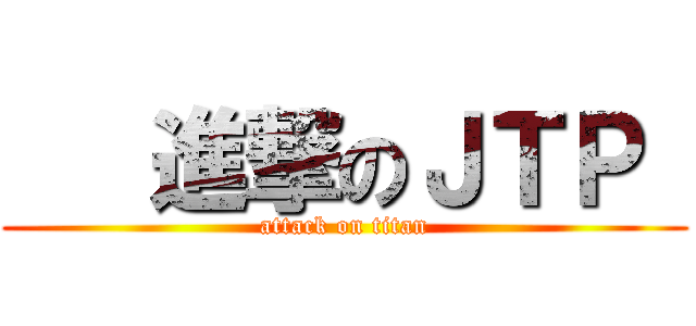    進撃のＪＴＰ  (attack on titan)