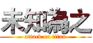 未知為之 (attack on titan)