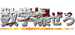 数学爆ぜろ (math is boooon)