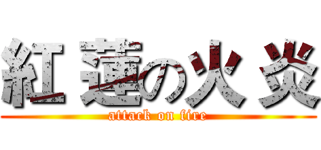 紅 蓮の火 炎 (attack on fire)