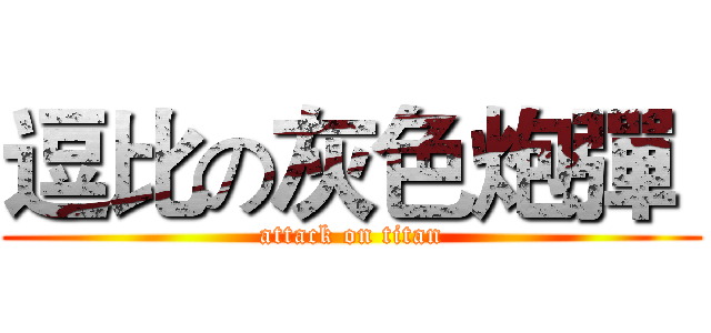 逗比の灰色炮彈  (attack on titan)