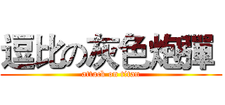 逗比の灰色炮彈  (attack on titan)