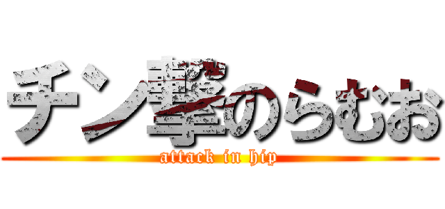 チン撃のらむお (attack in hip)