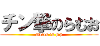 チン撃のらむお (attack in hip)