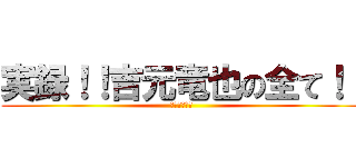 実録！！吉元竜也の全て！！ (被害者は語る)