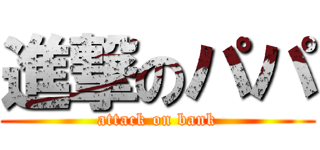 進撃のパパ (attack on bank)