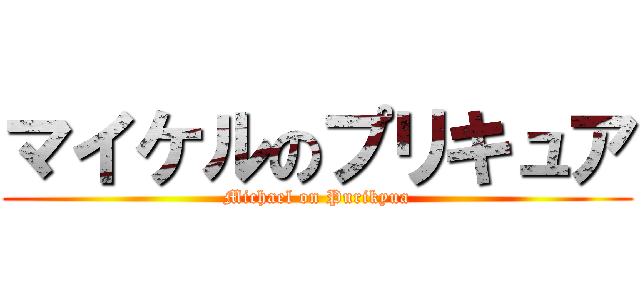 マイケルのプリキュア (Michael on Purikyua)
