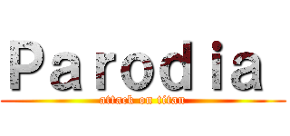 Ｐａｒｏｄｉａ  (attack on titan)