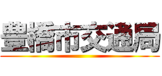 豊橋市交通局 ()