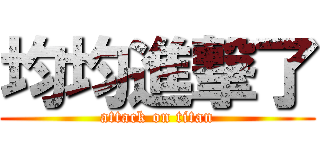 均均進撃了 (attack on titan)