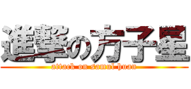 進撃の方子星 (attack on samul huan)