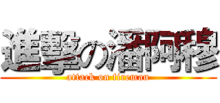 進擊の潘阿穆 (attack on fireman)