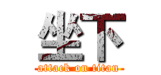 坐下 (attack on titan)