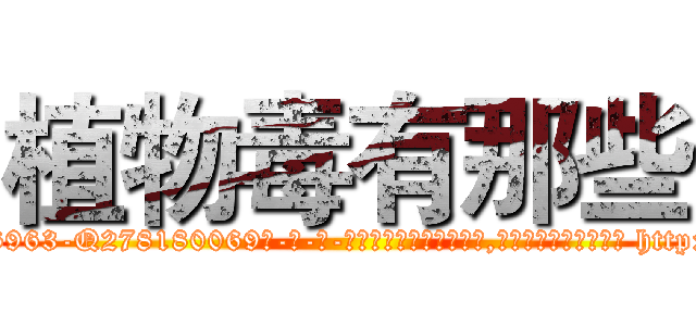植物毒有那些 (植物毒有那些【电-186x2687x6963-Q278180069元-吉-药-业】我们做的是长期生意,靠的是老客户长期支持 http://sngk.net/9fldan
)