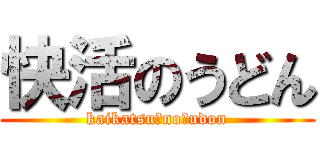 快活のうどん (kaikatsu　no　udon)