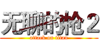 无聊的枪２ (attack on titan)