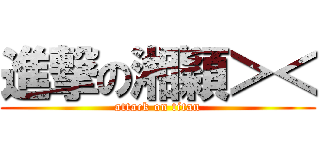 進撃の湘穎＞＜ (attack on titan)