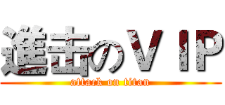 進击のＶＩＰ (attack on titan)