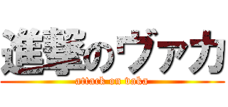 進撃のヴァカ (attack on vaka)