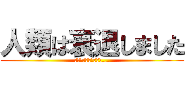 人類は衰退しました (人類は終わりを迎える...)