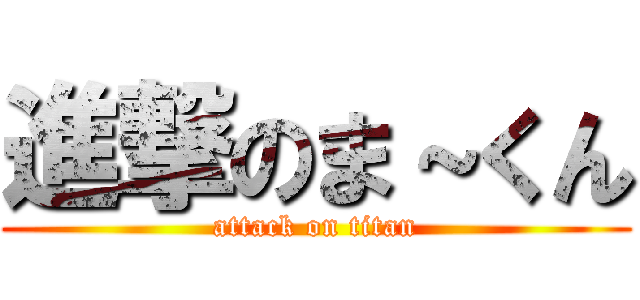 進撃のま～くん (attack on titan)