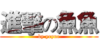 進擊の魚魚 (by yeyue)