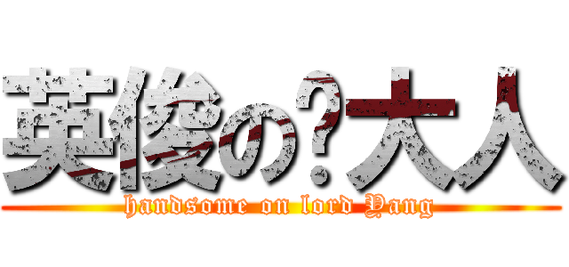 英俊の杨大人 (handsome on lord Yang)