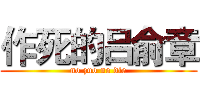 作死的吕俞章 (no zuo no die)