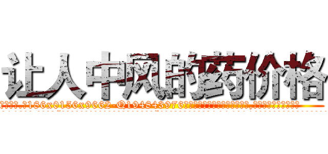 让人中风的药价格 (让人中风的药价格【电.话186x0156x9662-Q194843976林氏药业】我们做的是长期生意,靠的是老客户长期支持
参考消息网2月20日报道 韩媒称，“剩女多、离婚率高的城市，房价一定会上涨。”这是中国经济学家金岩石2016年12月参加在上海举行的房地产相关论坛时说的话。
)