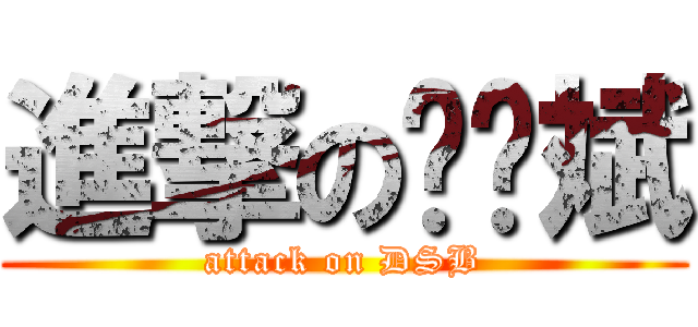 進撃の邓孙斌 (attack on DSB)