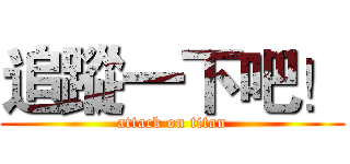 追蹤一下吧！ (attack on titan)