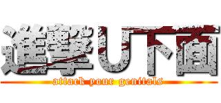 進撃Ｕ下面 (attack your genitals)
