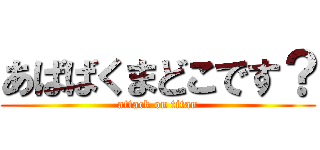 あばばくまどこです？ (attack on titan)