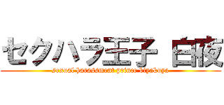 セクハラ王子 白夜 (sexual harassment prince biyakuya)