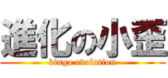 進化の小歪 (bingo evolution)