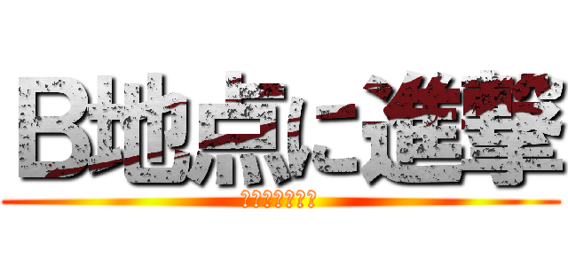 Ｂ地点に進撃 (ブラボーとれよ)