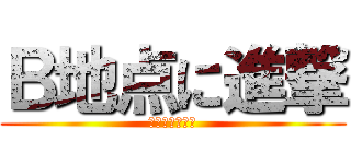 Ｂ地点に進撃 (ブラボーとれよ)