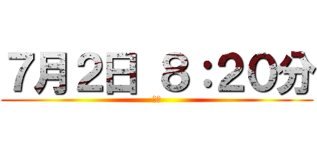７月２日 ８：２０分 (出去)