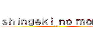 ｓｈｉｎｇｅｋｉ ｎｏ ｍｏｍｏｓ (進撃の巨人)