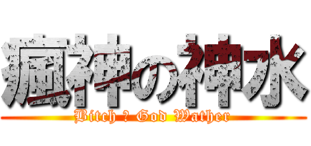瘋神の神水 (Bitch ㄉ God Wather)