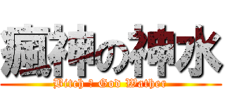 瘋神の神水 (Bitch ㄉ God Wather)