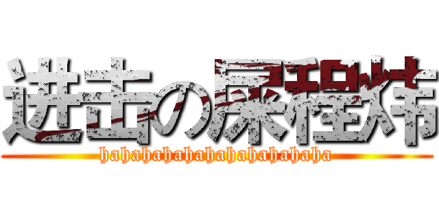 进击の屎程炜 (hahahahahahahahahahaha)