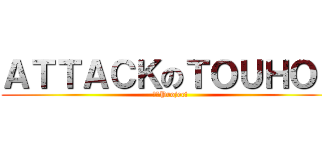 ＡＴＴＡＣＫのＴＯＵＨＯＵ (東方Project)