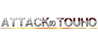 ＡＴＴＡＣＫのＴＯＵＨＯＵ (東方Project)