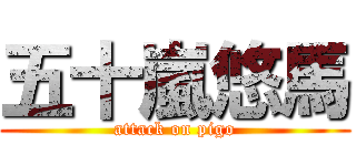 五十嵐悠馬 (attack on pigo)