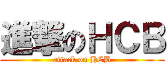 進撃のＨＣＢ (attack on HCB)