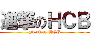 進撃のＨＣＢ (attack on HCB)