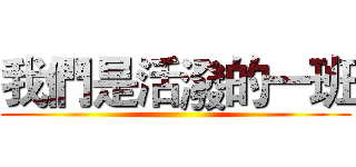 我們是活潑的一班 ()